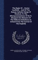 bokomslag The Reply Of ... Doctor Caulfield ... And Of The Roman Catholic Clergy Of Wexford, To The Misrepresentations Of Sir R. Musgrave [in Memoirs Of The Different Rebellions In Ireland From The Arrival Of