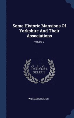 bokomslag Some Historic Mansions Of Yorkshire And Their Associations; Volume 2