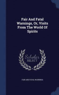 Fair And Fatal Warnings, Or, Visits From The World Of Spirits 1