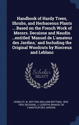Handbook of Hardy Trees, Shrubs, and Herbaceous Plants ... Based on the French Work of Messrs. Decaisne and Naudin ...entitled 'Manuel de L'amateur des Jardins, ' and Including the Original Woodcuts 1