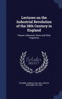 Lectures on the Industrial Revolution of the 18th Century in England 1