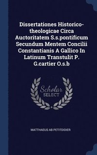 bokomslag Dissertationes Historico-theologicae Circa Auctoritatem S.s.pontificum Secundum Mentem Concilii Constantianis A Gallico In Latinum Transtulit P. G.cartier O.s.b