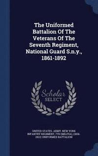 bokomslag The Uniformed Battalion Of The Veterans Of The Seventh Regiment, National Guard S.n.y., 1861-1892