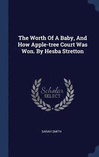 bokomslag The Worth Of A Baby, And How Apple-tree Court Was Won. By Hesba Stretton