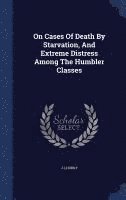 bokomslag On Cases Of Death By Starvation, And Extreme Distress Among The Humbler Classes