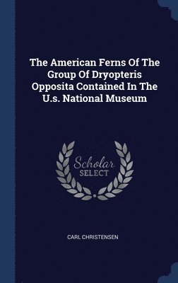 The American Ferns Of The Group Of Dryopteris Opposita Contained In The U.s. National Museum 1