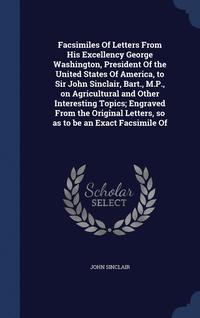 bokomslag Facsimiles Of Letters From His Excellency George Washington, President Of the United States Of America, to Sir John Sinclair, Bart., M.P., on Agricultural and Other Interesting Topics; Engraved From