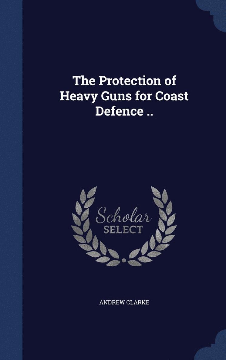 Protection of Heavy Guns for Coast Defence ..