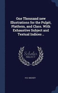 bokomslag One Thousand new Illustrations for the Pulpit, Platform, and Class. With Exhaustive Subject and Textual Indices ..