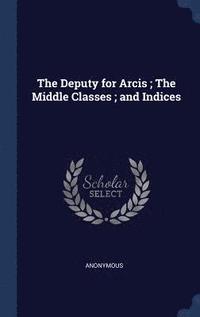 bokomslag The Deputy for Arcis; The Middle Classes; and Indices