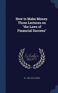 bokomslag How to Make Money. Three Lectures on &quot;the Laws of Financial Success&quot;
