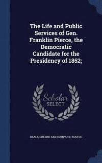 bokomslag Life and Public Services of Gen. Franklin Pierce, the Democratic Candidate for the Presidency of 1852;
