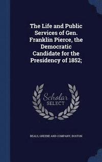 bokomslag The Life and Public Services of Gen. Franklin Pierce, the Democratic Candidate for the Presidency of 1852;