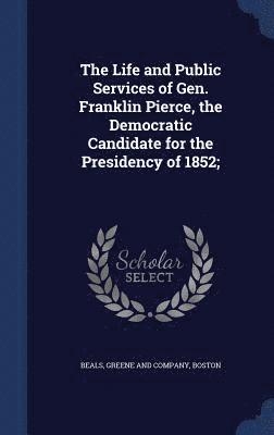 bokomslag Life and Public Services of Gen. Franklin Pierce, the Democratic Candidate for the Presidency of 1852;