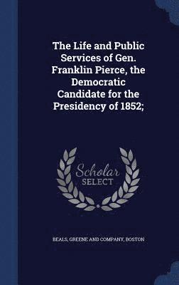The Life and Public Services of Gen. Franklin Pierce, the Democratic Candidate for the Presidency of 1852; 1
