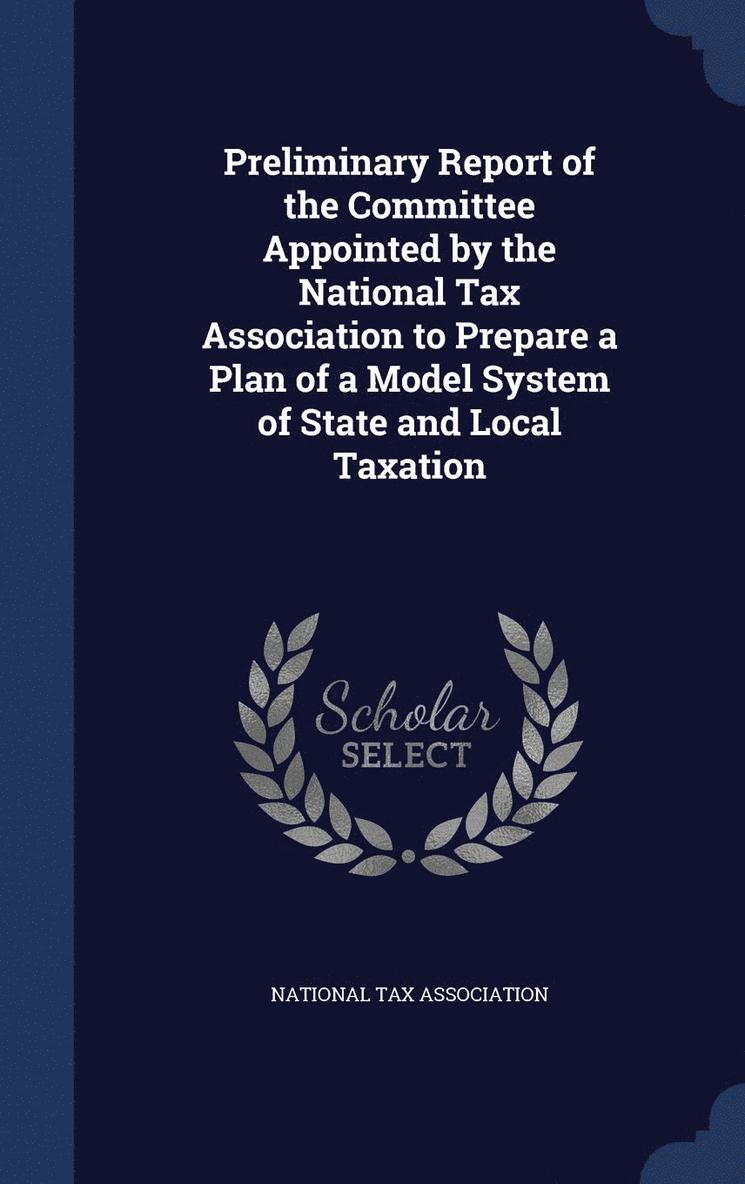 Preliminary Report of the Committee Appointed by the National Tax Association to Prepare a Plan of a Model System of State and Local Taxation 1