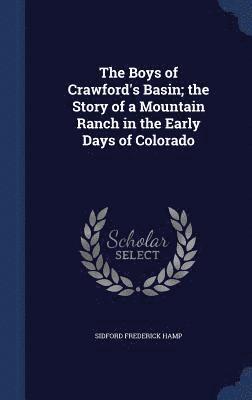 Sidford Frederick Hamp - Boys of Crawford's Basin; the Story of a Mountain Ranch in the Early Days of Colorado, Inbunden