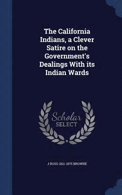 J Ross 1821-1875 Browne - California Indians, a Clever Satire on the Government's Dealings With its Indian Wards, Inbunden