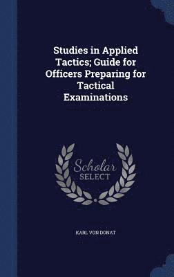 Karl Von Donat - Studies in Applied Tactics; Guide for Officers Preparing for Tactical Examinations, Inbunden