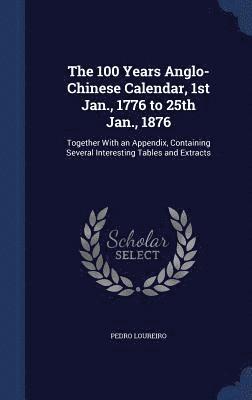 bokomslag 100 Years Anglo-Chinese Calendar, 1st Jan., 1776 to 25th Jan., 1876