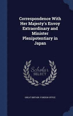 bokomslag Correspondence With Her Majesty's Envoy Extraordinary and Minister Plenipotentiary in Japan