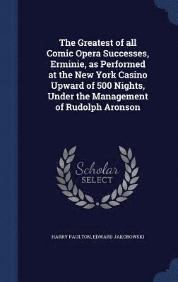 bokomslag The Greatest of all Comic Opera Successes, Erminie, as Performed at the New York Casino Upward of 500 Nights, Under the Management of Rudolph Aronson