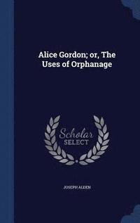 bokomslag Alice Gordon; or, The Uses of Orphanage
