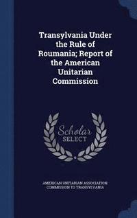 bokomslag Transylvania Under the Rule of Roumania; Report of the American Unitarian Commission