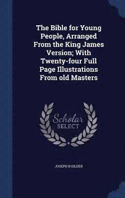 Joseph B Gilder, Joseph B. Gilder - Bible for Young People, Arranged From the King James Version; With Twenty-four Full Page Illustrations From old Masters, Inbunden