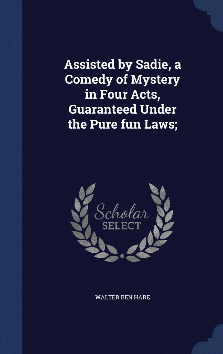 Assisted by Sadie, a Comedy of Mystery in Four Acts, Guaranteed Under the Pure fun Laws; 1