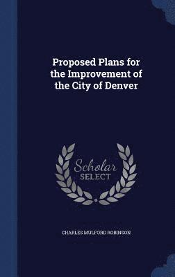 Charles Mulford Robinson - Proposed Plans for the Improvement of the City of Denver, Inbunden