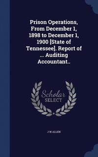 bokomslag Prison Operations, From December 1, 1898 to December 1, 1900 [State of Tennessee]. Report of ... Auditing Accountant..