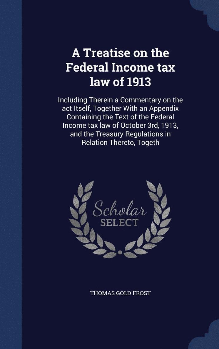 A Treatise on the Federal Income tax law of 1913 1