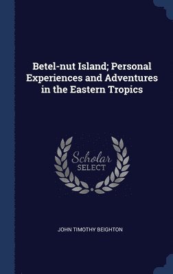 Betel-nut Island; Personal Experiences and Adventures in the Eastern Tropics