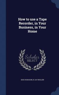 bokomslag How to use a Tape Recorder, in Your Business, in Your Home