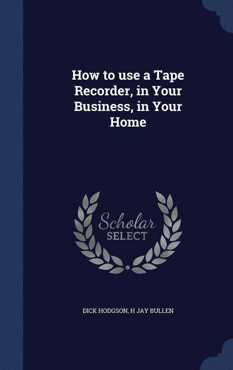 How to use a Tape Recorder, in Your Business, in Your Home 1