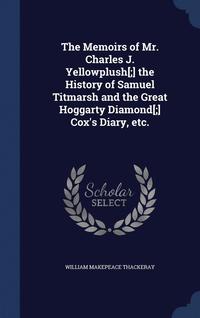 bokomslag The Memoirs of Mr. Charles J. Yellowplush[;] the History of Samuel Titmarsh and the Great Hoggarty Diamond[;] Cox's Diary, etc.