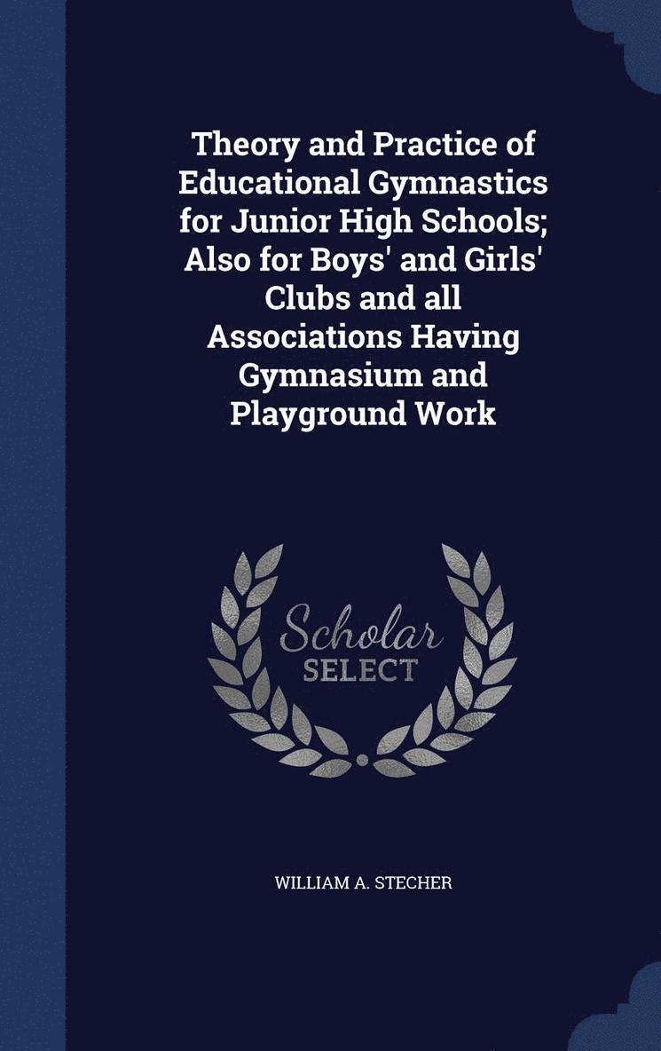 Theory and Practice of Educational Gymnastics for Junior High Schools; Also for Boys' and Girls' Clubs and all Associations Having Gymnasium and Playground Work 1