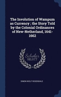 bokomslag The Involution of Wampum as Currency; the Story Told by the Colonial Ordinances of New-Netherland, 1641-1662