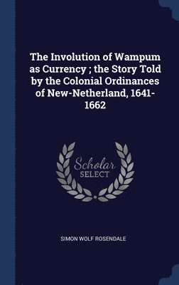 The Involution of Wampum as Currency; the Story Told by the Colonial Ordinances of New-Netherland, 1641-1662 1