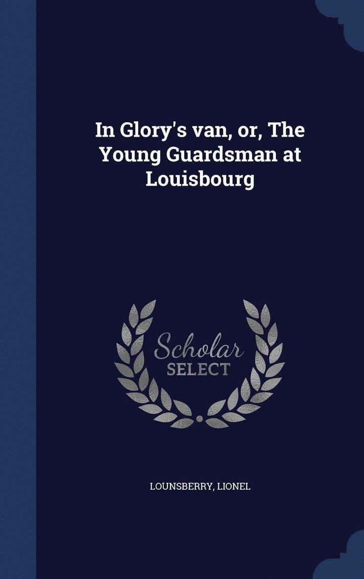 In Glory's van, or, The Young Guardsman at Louisbourg 1