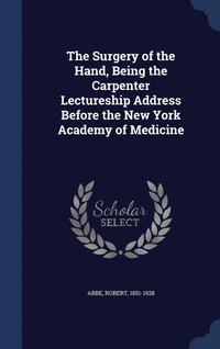 bokomslag The Surgery of the Hand, Being the Carpenter Lectureship Address Before the New York Academy of Medicine