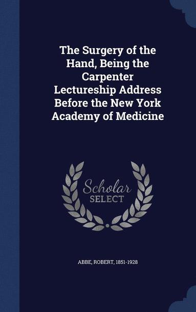 bokomslag The Surgery of the Hand, Being the Carpenter Lectureship Address Before the New York Academy of Medicine