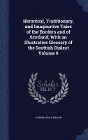 bokomslag Historical, Traditionary, and Imaginative Tales of the Borders and of Scotland; With an Illustrative Glossary of the Scottish Dialect Volume 6
