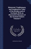 Historical, Traditionary, and Imaginative Tales of the Borders and of Scotland; With an Illustrative Glossary of the Scottish Dialect Volume 6 1