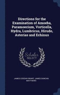 bokomslag Directions for the Examination of Amoeba, Paramoecium, Vorticella, Hydra, Lumbricus, Hirudo, Asterias and Echinus