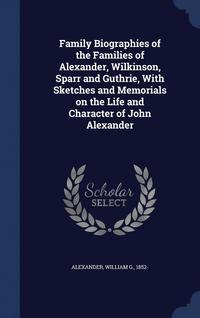 bokomslag Family Biographies of the Families of Alexander, Wilkinson, Sparr and Guthrie, With Sketches and Memorials on the Life and Character of John Alexander