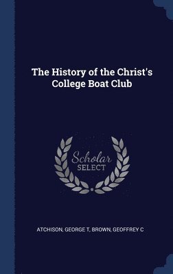Atchison George T, Brown Geoffrey C - History of the Christ's College Boat Club, Inbunden