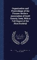 bokomslag Organization and Proceedings of the Pioneer Settlers' Association of Scott County, Iowa, With a Full Report of the First Festival
