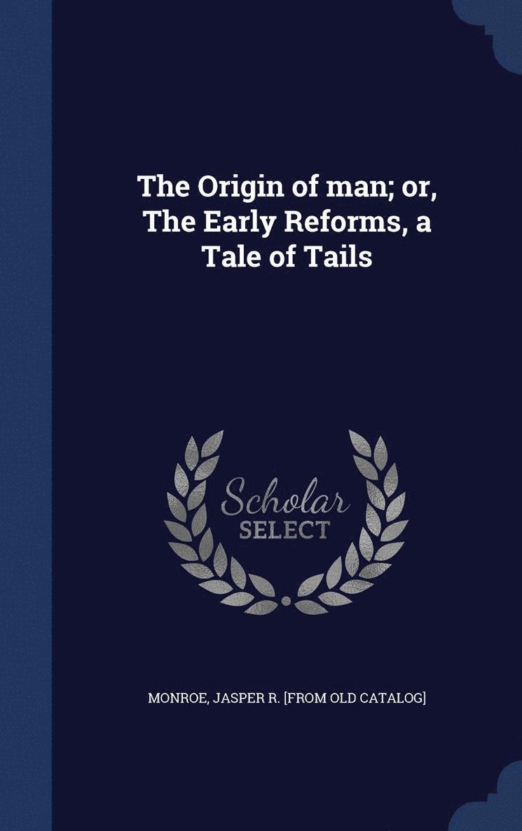 The Origin of man; or, The Early Reforms, a Tale of Tails 1